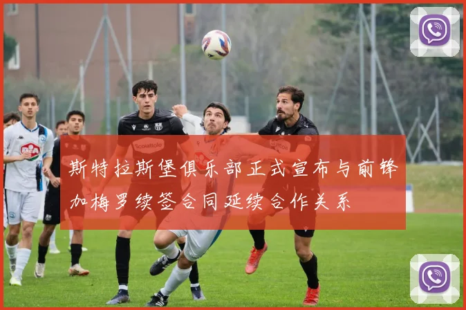 斯特拉斯堡俱乐部正式宣布与前锋加梅罗续签合同延续合作关系