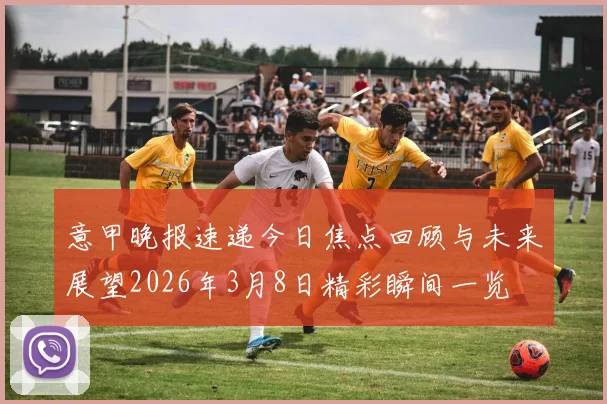 意甲晚报速递今日焦点回顾与未来展望2026年3月8日精彩瞬间一览