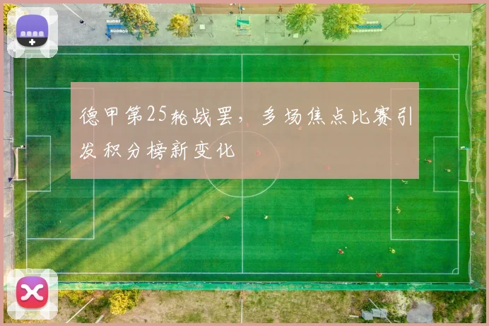 德甲第25轮战罢，多场焦点比赛引发积分榜新变化