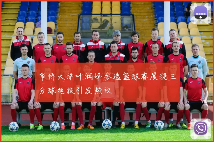 华侨大学叶润峰参选篮球赛展现三分球绝技引发热议